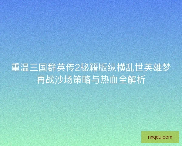 重温三国群英传2秘籍版纵横乱世英雄梦再战沙场策略与热血全解析 重温三国群英传2秘籍版纵横乱世英雄梦再战沙场策略与热血全解析