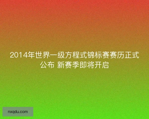 2014年世界一级方程式锦标赛赛历正式公布 新赛季即将开启