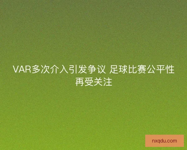 VAR多次介入引发争议 足球比赛公平性再受关注