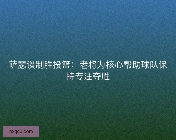 萨瑟谈制胜投篮：老将为核心帮助球队保持专注夺胜