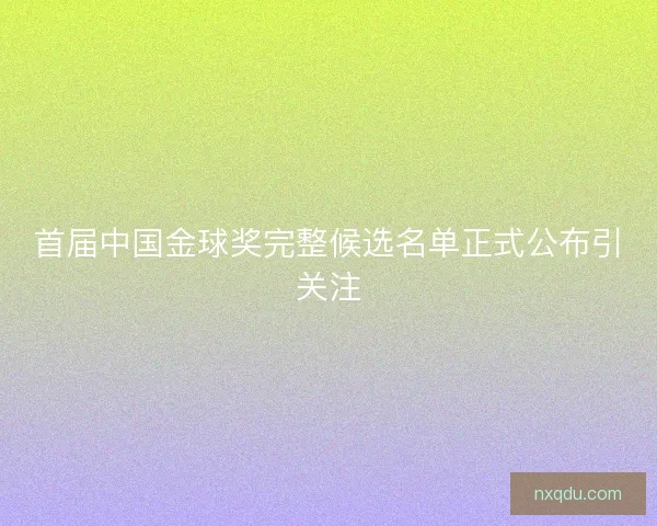 首届中国金球奖完整候选名单正式公布引关注 首届中国金球奖完整候选名单正式公布引关注