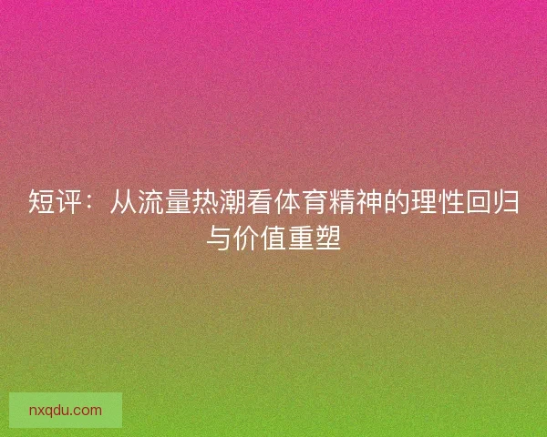 短评：从流量热潮看体育精神的理性回归与价值重塑