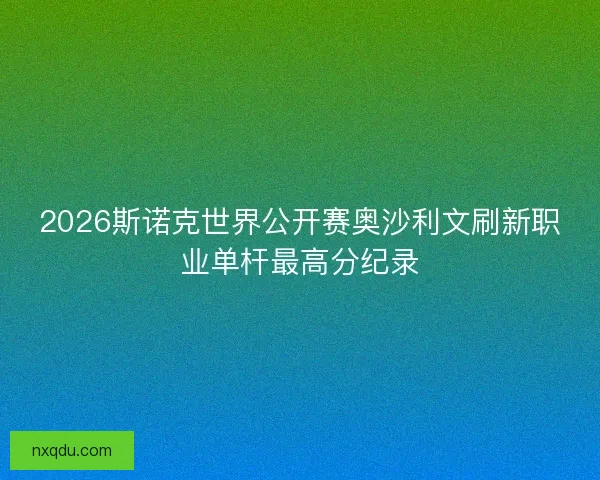 2026斯诺克世界公开赛奥沙利文刷新职业单杆最高分纪录