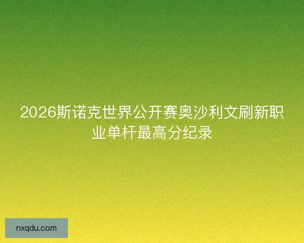 2026斯诺克世界公开赛奥沙利文刷新职业单杆最高分纪录