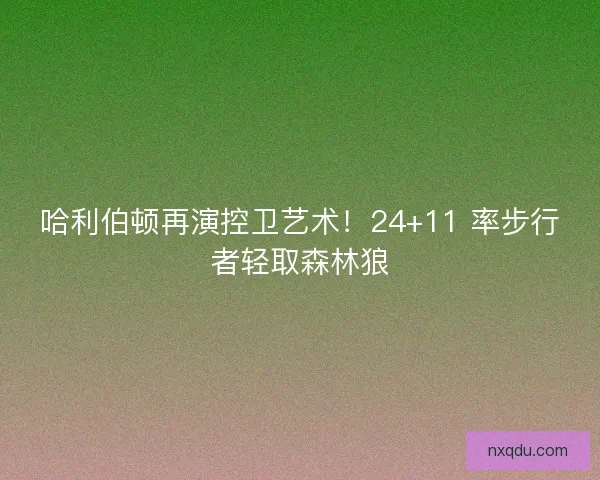 哈利伯顿再演控卫艺术！24+11 率步行者轻取森林狼